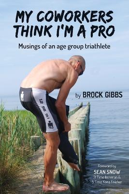 My Coworkers Think I'm A Pro: Musings Of An Age Group Triathlete (Paperback)
