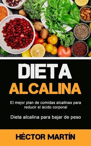 Dieta Alcalina: El mejor plan de comidas alcalinas para reducir el acido corporal (Dieta alcalina para bajar de peso) (Paperback)