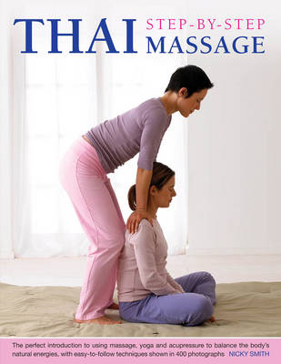 Thai Step-by-step Massage: the Perfect Introduction to Using Massage, Yoga and Accupressure to Balance the Body's Natural Energies, with Easy-to-follow Techniques Shown in 400 Photographs (Paperback)