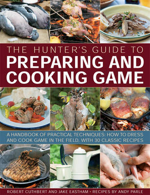 The Hunter's Guide to Preparing and Cooking Game: a Handbook of Practical Techniques : How to Dress and Cook Game in the Field, with 30 Classic Recipes (Paperback)