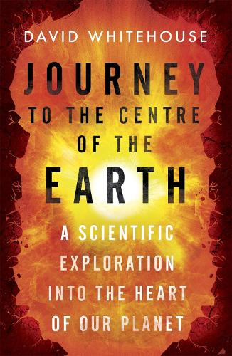 Journey to the Centre of the Earth: A Scientific Exploration Into the Heart of Our Planet (Paperback)
