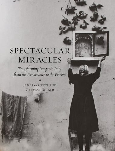 Spectacular Miracles: Transforming Images in Italy, from the Renaissance to the Present (Hardback)