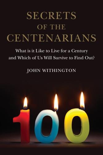Secrets of the Centenarians: What is it Like to Live for a Century and Which of Us Will Survive to Find Out? (Hardback)