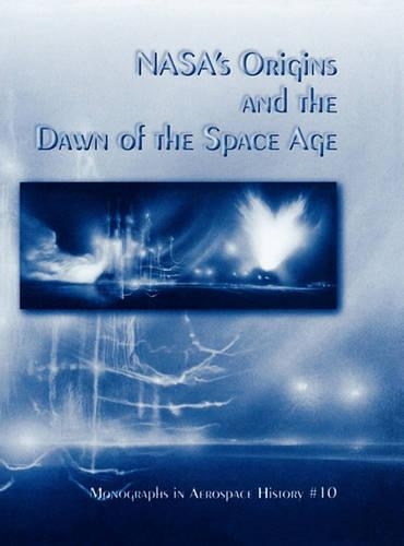 NASA's Origins and the Dawn of the Space Age. Monograph in Aerospace History, No. 10, 1998 (Hardback)