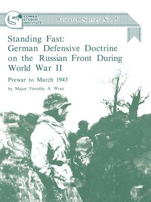 Standing Fast: German Defensive Doctrine on the Russian Front During World War II; Prewar to March 1943 (Combat Studies Institute Research Survey No. 5) (Paperback)