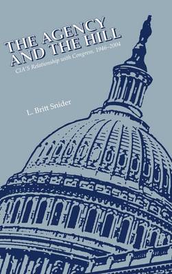 The Agency and the Hill: CIA's Relationship With Congress, 1946-2004 (Hardback)