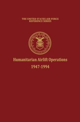 Humanitarian Airlift Operations 1947-1994 (The United States Air Force Reference Series) (Hardback)