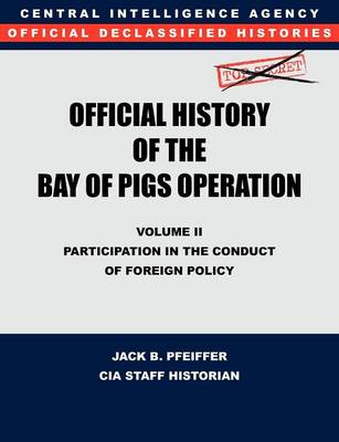 CIA Official History of the Bay of Pigs Invasion, Volume II: Participation in the Conduct of Foreign Policy (Paperback)