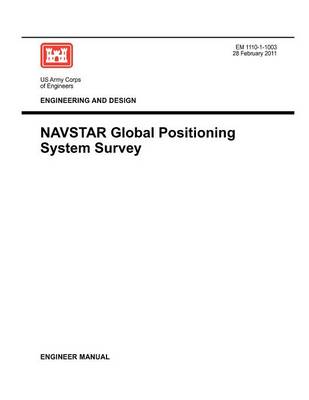 Engineering and Design: NAVSTAR Global Positioning System Survey (Engineer Manual EM 1110-1-1003) (Paperback)