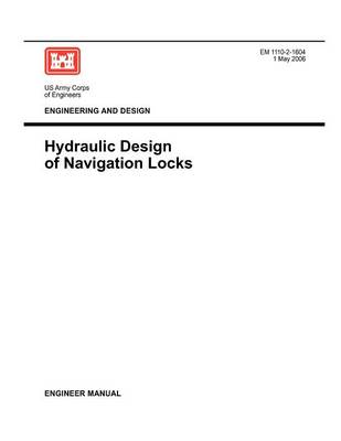 Engineering and Design: Hydraulic Design of Navigation Locks (Engineer Manual EM 1110-2-1604) (Paperback)