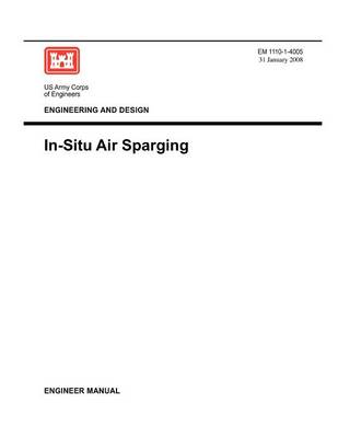 Engineering and Design: In-Situ Air Sparging (Engineer Manual EM 1110-1-4005) (Paperback)