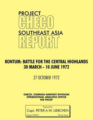Project CHECO Southeast Asia Study. Kontum: Battle for the Central Highlands, 30 March - 10 June 1972 (Paperback)
