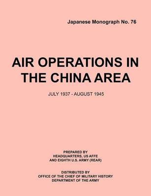 Air Operations in the China Area, July 1937 - August 1945 (Japanese Monograph No. 37) (Paperback)