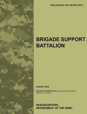 Brigade Support Battalion: The Official U.S. Army Field Manual FM 4-90 (FM 4-90.7) (August 2010) (Paperback)