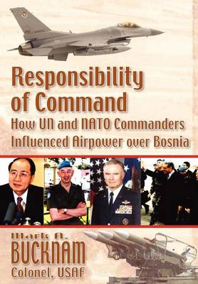 Responsibility of Command: How UN and NATO Commanders Influenced Airpower Over Bosnia (Paperback)