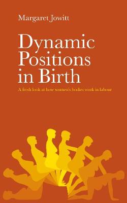 Dynamic Positions in Birth: A Fresh Look at How Women's Bodies Work in Labour (Paperback)