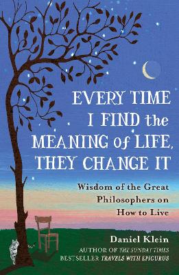 Every Time I Find the Meaning of Life, They Change It: Wisdom of the Great Philosophers on How to Live (Paperback)