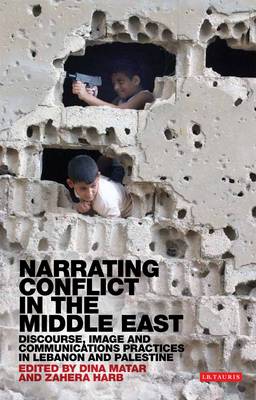Narrating Conflict in the Middle East: Discourse, Image and Communications Practices in Lebanon and Palestine - Library of Modern Middle East Studies 121 (Hardback)