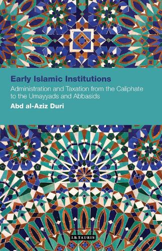Early Islamic Institutions: Administration and Taxation from the Caliphate to the Umayyads and Abbasids - Contemporary Arab Scholarship in the Social Sciences (Paperback)