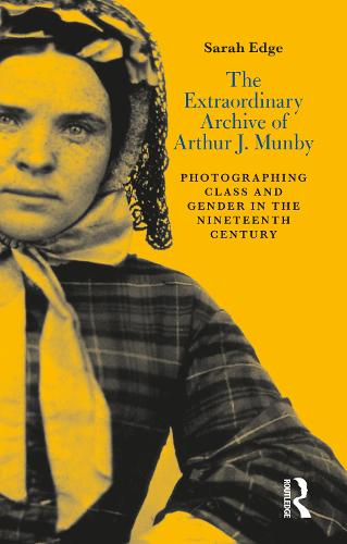 The Extraordinary Archive of Arthur J. Munby: Photographing Class and Gender in the Nineteenth Century (Hardback)