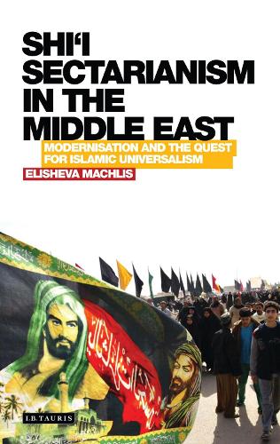 Shi'i Sectarianism in the Middle East: Modernisation and the Quest for Islamic Universalism - Library of Modern Religion (Hardback)
