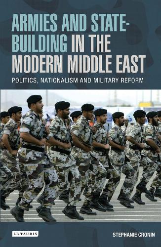 Armies and State Building in the Modern Middle East: Politics, Nationalism and Military Reform (Hardback)