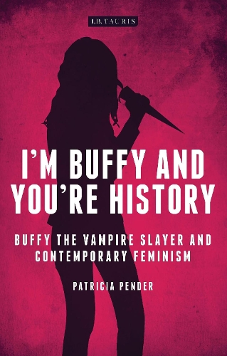 I'm Buffy and You're History: Buffy the Vampire Slayer and Contemporary Feminism - Investigating Cult TV Series (Hardback)