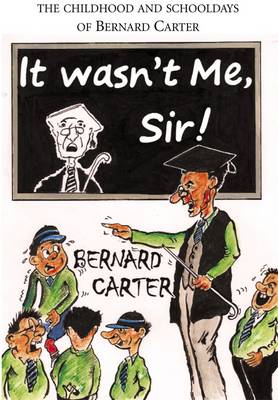 It Wasn't Me Sir!: The Childhood and Schooldays of Bernard Carter (Paperback)