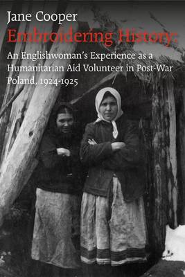 Embroidering History: An Englishwoman's Experience as a Humanitarian Aid Volunteer in Post-war Poland 1924-1925 (Paperback)