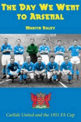 The Day We Went to Arsenal - Carlisle United and the 1951 FA Cup (Paperback)