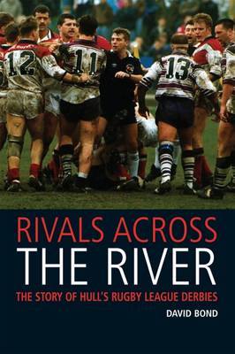 Rivals Across the River: The Story of Hull's Rugby League Derbies (Paperback)