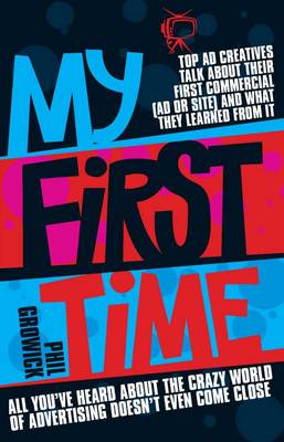My First Time: Top World Creatives Talk About Their First Commercial (Ad or Site) and What They Learned from it: and All You've Heard About the Crazy World of Advertising Doesn't Even Come Close (Paperback)