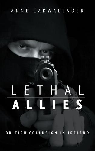 Lethal Allies: British Collusion in Ireland - Anne Cadwallader