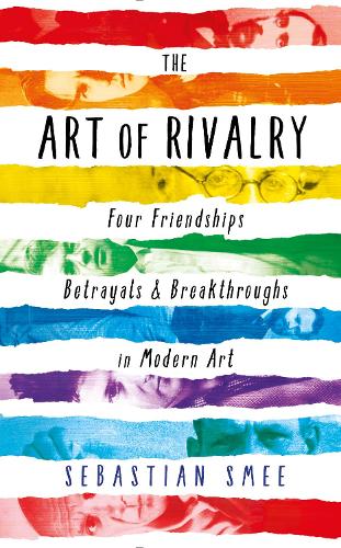 The Art of Rivalry: Four Friendships, Betrayals, and Breakthroughs in Modern Art (Hardback)
