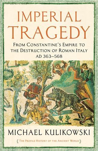 Imperial Tragedy: From Constantine's Empire to the Destruction of Roman Italy AD 363-568 - The Profile History of the Ancient World Series (Paperback)