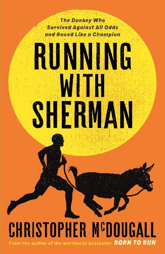 Running with Sherman: The Donkey Who Survived Against All Odds and Raced Like a Champion (Hardback)
