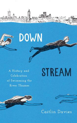 Downstream: A History and Celebration of Swimming the River Thames (Hardback)