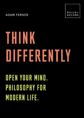 Think Differently: Open your mind. Philosophy for modern life: 20 thought-provoking lessons (BUILD+BECOME) - Build+Become (Hardback)