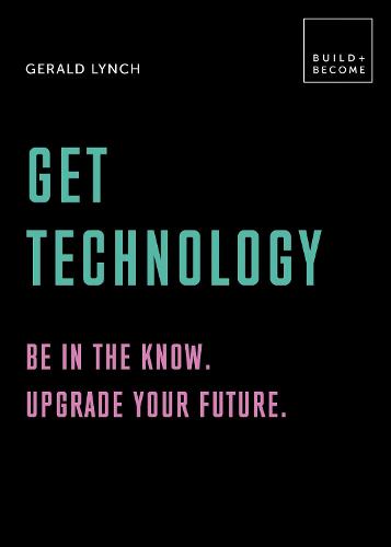 Get Technology: Be in the know. Upgrade your future: 20 thought-provoking lessons - BUILD+BECOME (Hardback)
