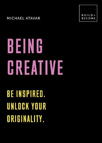 Being Creative: Be inspired. Unlock your originality: 20 thought-provoking lessons - BUILD+BECOME (Paperback)