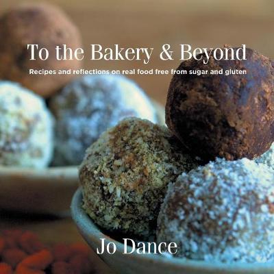 To the Bakery and Beyond: Recipes and Reflections on Real Food Free from Sugar and Gluten (Paperback)