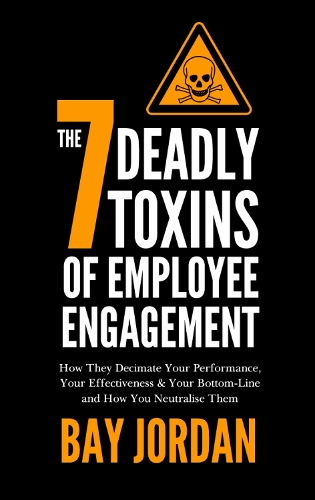 The 7 Deadly Toxins of Employee Engagement: How They Decimate Your Performance, Your Effectiveness & Your Bottom-Line and How You Neutralise Them (Paperback)