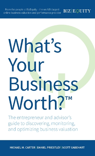 What's Your Business Worth?: The entrepreneur and advisor's guide to discovering, monitoring, and optimizing business valuation (Paperback)