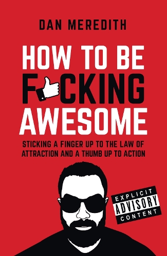 How To Be F*cking Awesome: Sticking a finger up to the law of attraction and a thumb up to action (Paperback)
