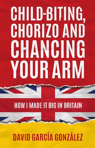 Child-biting, Chorizo and Chancing Your Arm - How I Made It Big in Britain (Hardback)