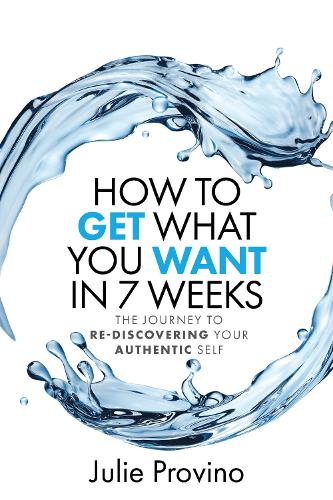 How To Get What You Want In 7 Weeks: The Journey To Rediscovering Your Authentic Self (Paperback)