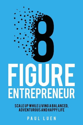 Eight Figure Entrepreneur: Scale Up While Living A Balanced, Adventurous And Happy Life (Paperback)