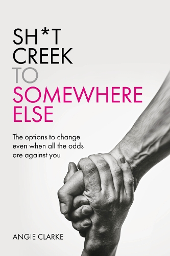 Sh*t Creek to Somewhere Else: The options to change even when all the odds are against you (Paperback)
