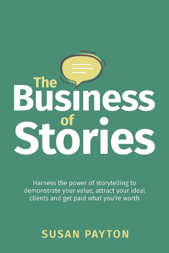 The Business of Stories: Harness the power of storytelling to demonstrate your value, attract your ideal clients and get paid what you're worth (Paperback)