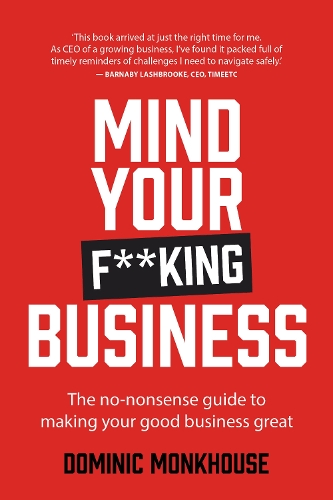 Mind Your F**king Business: The no-nonsense guide to making your good business great (Paperback)